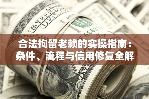 武汉合法拘留老赖的实操指南:条件、流程与信用修复全解析 武汉合法拘留老赖的实操指南:条件、流程与信用修复全解析