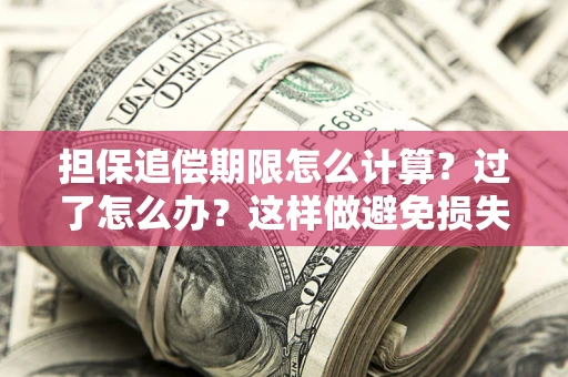 武汉担保追偿期限怎么计算？过了怎么办？这样做避免损失！