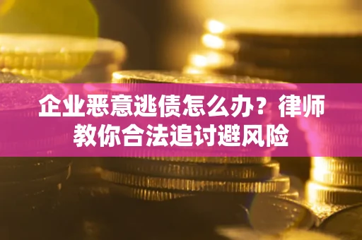 武汉企业恶意逃债怎么办？律师教你合法追讨避风险