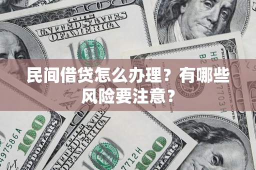 武汉民间借贷怎么办理？有哪些风险要注意？