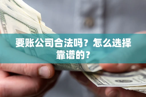 武汉要账公司合法吗？怎么选择靠谱的？