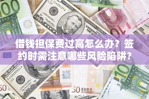 武汉借钱担保费过高怎么办？签约时需注意哪些风险陷阱？
