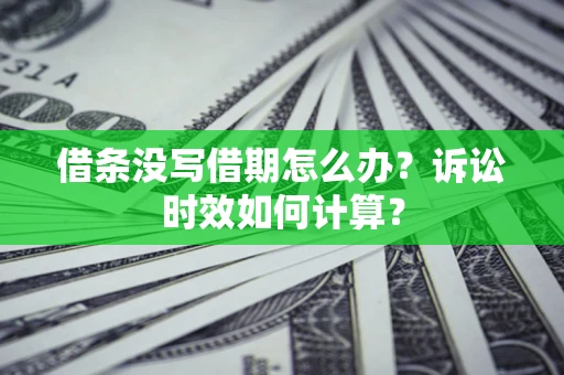 武汉借条没写借期怎么办？诉讼时效如何计算？