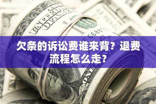 武汉欠条的诉讼费谁来背？退费流程怎么走？