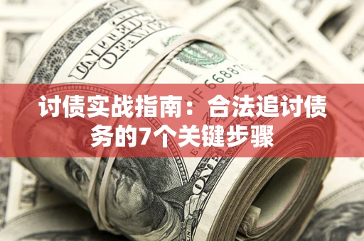 武汉讨债实战指南：合法追讨债务的7个关键步骤
