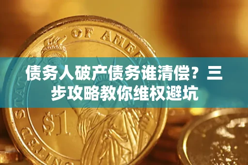 武汉债务人破产债务谁清偿?三步攻略教你维权避坑 武汉债务人破产债务谁清偿?三步攻略教你维权避坑