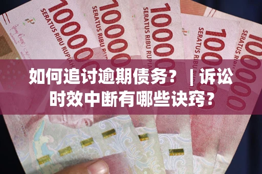 武汉如何追讨逾期债务？ | 诉讼时效中断有哪些诀窍？