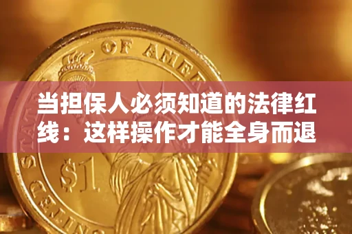 武汉当担保人必须知道的法律红线：这样操作才能全身而退