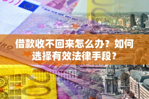 武汉借款收不回来怎么办？如何选择有效法律手段？