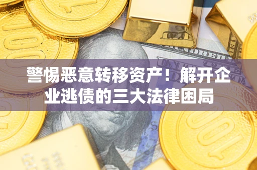 武汉警惕恶意转移资产！解开企业逃债的三大法律困局