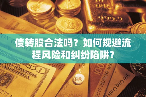 武汉债转股合法吗？如何规避流程风险和纠纷陷阱？