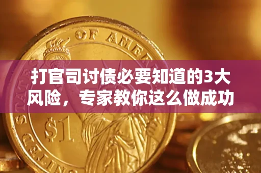 武汉打官司讨债必要知道的3大风险，专家教你这么做成功率飙升