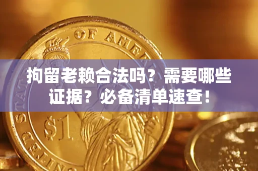 武汉拘留老赖合法吗？需要哪些证据？必备清单速查！
