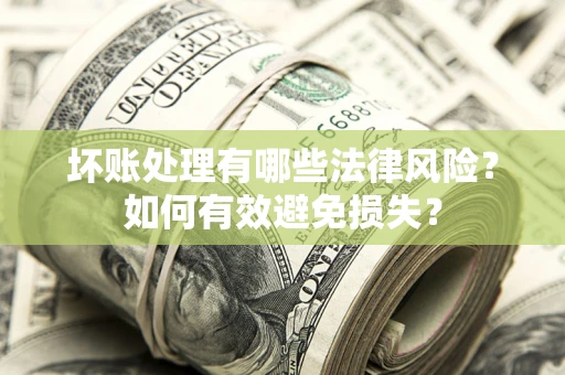 武汉坏账处理有哪些法律风险？如何有效避免损失？