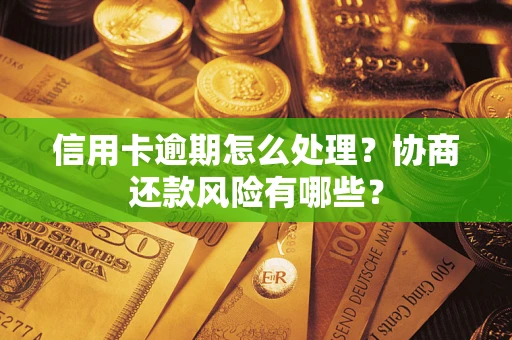 武汉信用卡逾期怎么处理？协商还款风险有哪些？
